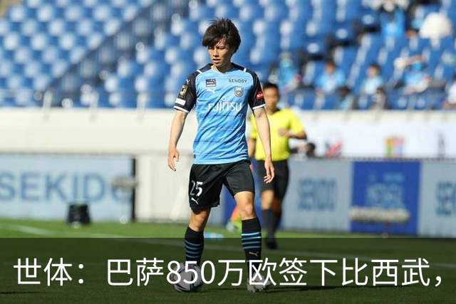 世体：巴萨850万欧签下比西武，基本放弃比尔希利