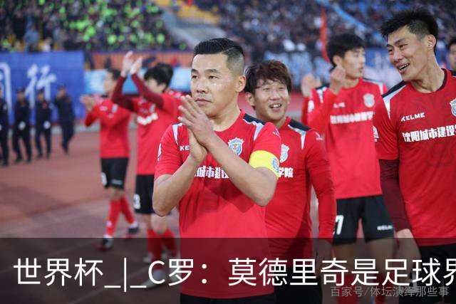 世界杯 | C罗：莫德里奇是足球界的传奇