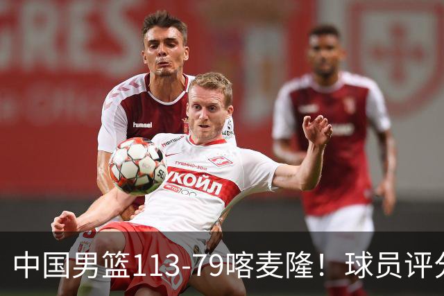 中国男篮113-79喀麦隆！球员评分：4人满分，4人良好，3人合格