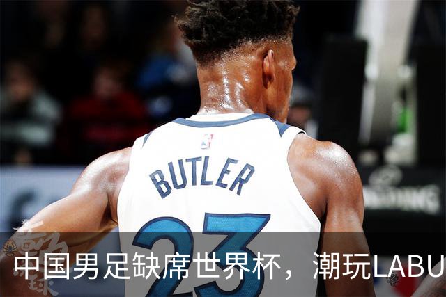 中国男足缺席世界杯，潮玩LABUBU和裁判马宁却成网友眼中“最强首发”？