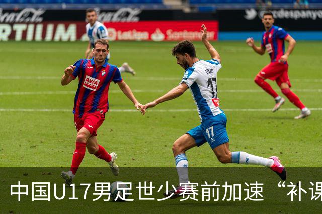 中国U17男足世少赛前加速“补课”