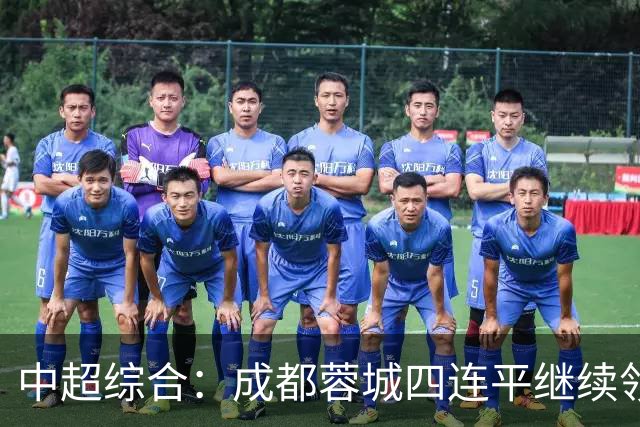 中超综合：成都蓉城四连平继续领跑