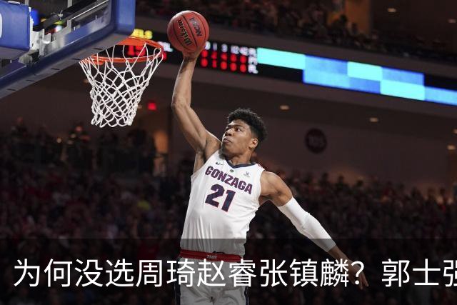 为何没选周琦赵睿张镇麟？郭士强说得很直白，太务实了，好样的！