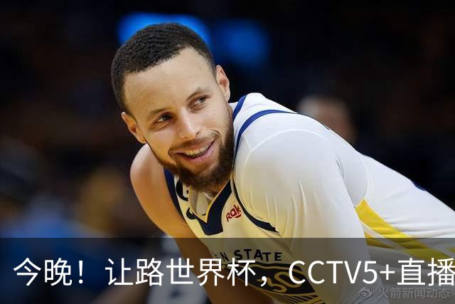 今晚！让路世界杯，CCTV5+直播中国男篮VS日本，赵继伟+杨瀚森领衔