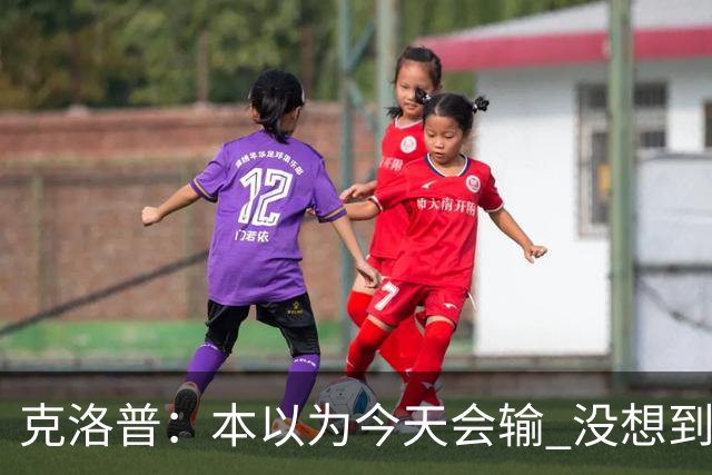 克洛普：本以为今天会输 没想到球员这么无情