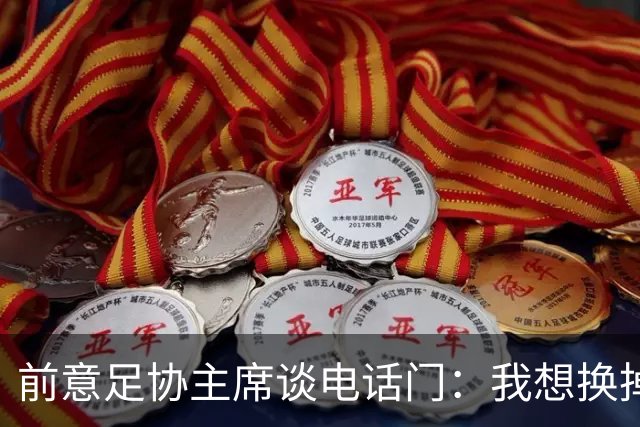 前意足协主席谈电话门：我想换掉裁判负责人，他们随后投靠了莫吉