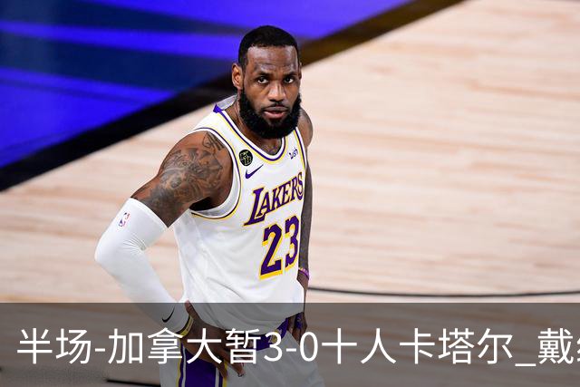 半场-加拿大暂3-0十人卡塔尔 戴维双响独造三球 拉林连场破门