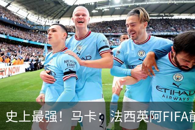 史上最强！马卡：法西英阿FIFA前四捉对厮杀，纸面实力含金量最高