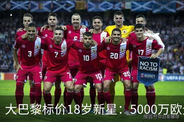 大巴黎标价18岁新星：5000万欧元起步