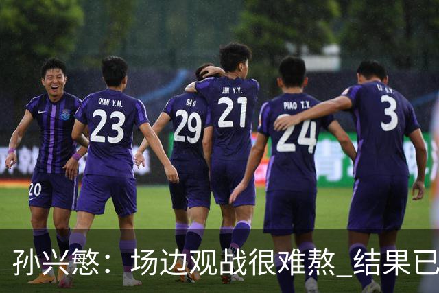 孙兴慜：场边观战很难熬 结果已经不由我们掌控