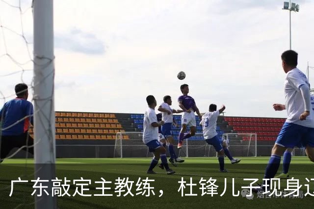 广东敲定主教练，杜锋儿子现身辽宁，新疆更换总经理，江苏暂缓交易榜眼签