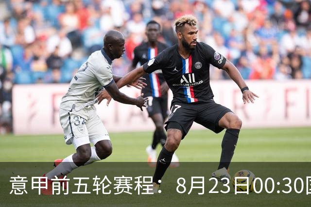 意甲前五轮赛程：8月23日00:30国米vs蒙扎 9月7日02:45尤文vs米兰