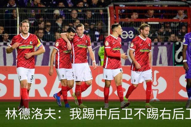 林德洛夫：我踢中后卫不踢右后卫，自己的职业生涯值得尊重