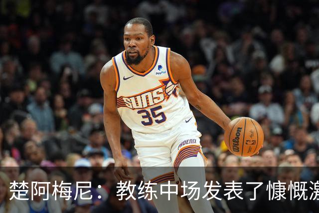 楚阿梅尼：教练中场发表了慷慨激昂的讲话，但我不会透露细节