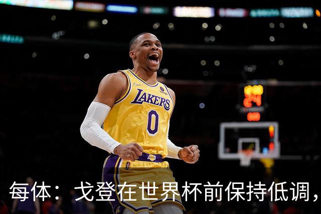 每体：戈登在世界杯前保持低调，加盟巴萨很平静没有任何喧闹
