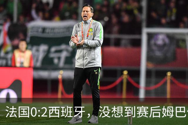法国0:2西班牙，没想到赛后姆巴佩这样说，高估了自己被对手研究透