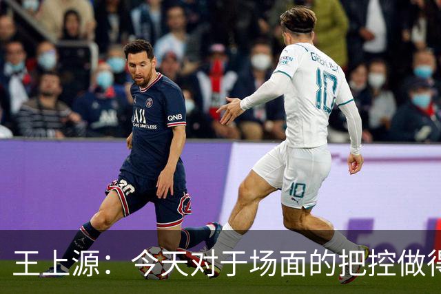王上源：今天对于场面的把控做得好 很可惜没有能够取得进球