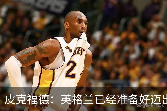 皮克福德：英格兰已经准备好迈出最后一步，去赢得冠军
