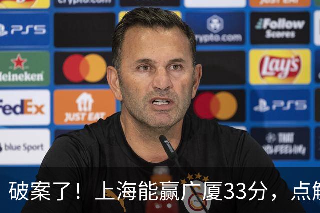 破案了！上海能赢广厦33分，点解？刘炜道出了4个原因