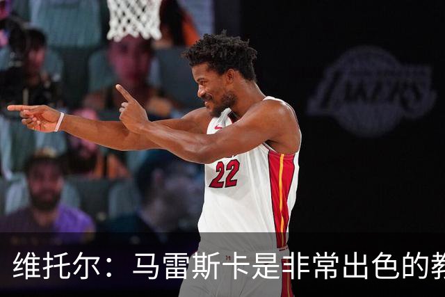 维托尔：马雷斯卡是非常出色的教练，我很期待在他麾下效力