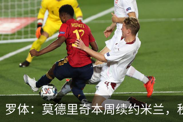 罗体：莫德里奇本周续约米兰，税后年薪350万欧净额加奖金