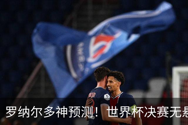 罗纳尔多神预测！世界杯决赛无悬念！西班牙全程碾压阿根廷