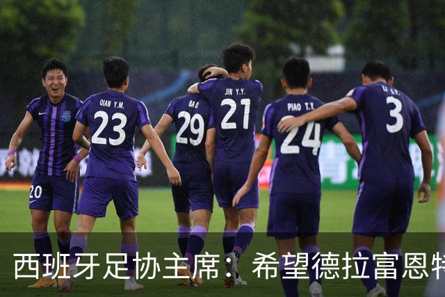 西班牙足协主席：希望德拉富恩特可以续约到2030年世界杯