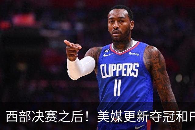 西部决赛之后！美媒更新夺冠和FMVP概率，马刺面临挑战