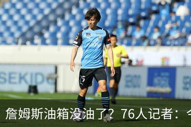 詹姆斯油箱没油了？76人记者：今年季后赛他还当过系列赛最佳球员