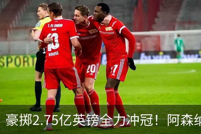 豪掷2.75亿英镑全力冲冠！阿森纳理想首发成型，阿尔特塔瞄准欧冠最高领奖台