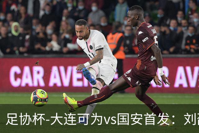 足协杯-大连可为vs国安首发：刘邵子洋首秀张玉宁先发 国安全华班