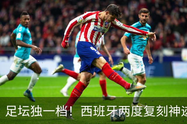 足坛独一档！西班牙两度复刻神迹：先拿欧洲杯，再夺世界杯