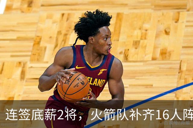 连签底薪2将，火箭队补齐16人阵容，首发1位置有悬念，谢泼德锁定第6人