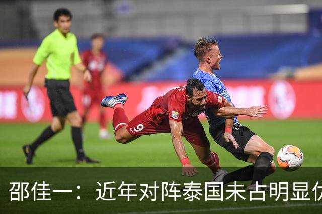 邵佳一：近年对阵泰国未占明显优势 国家队无友谊赛