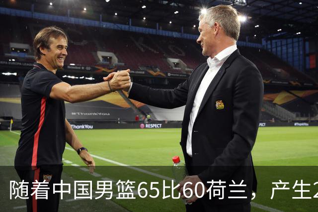 随着中国男篮65比60荷兰，产生2个意想不到，还有4个不争的事实