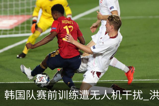 韩国队赛前训练遭无人机干扰 洪明甫回应：令人遗憾