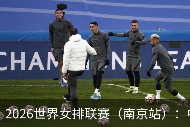 2026世界女排联赛（南京站）：中国队战胜泰国队