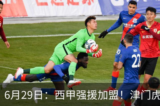 6月29日：西甲强援加盟！津门虎全员齐整兵发重庆，保底1分，再输就危险了