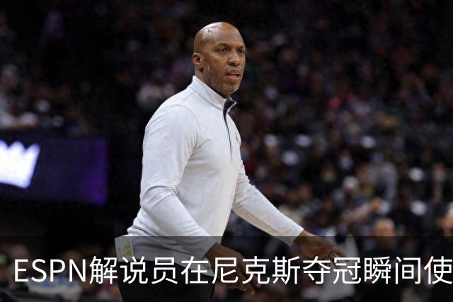 ESPN解说员在尼克斯夺冠瞬间使用与骑士夺冠时相同台词：结束了！