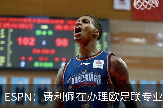 ESPN：费利佩在办理欧足联专业级教练证书，所以摩纳哥迟迟没官宣