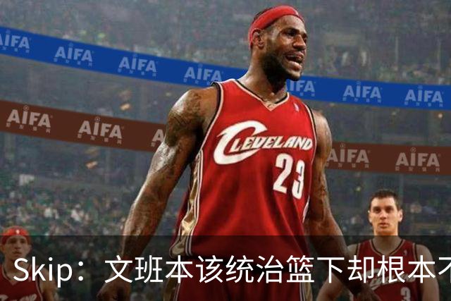 Skip：文班本该统治篮下却根本不往内线打 完全靠3分手感吃饭